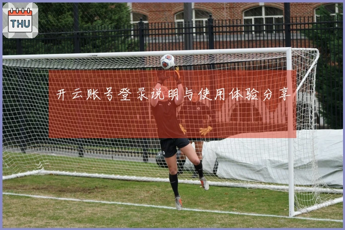 开云账号登录说明与使用体验分享
