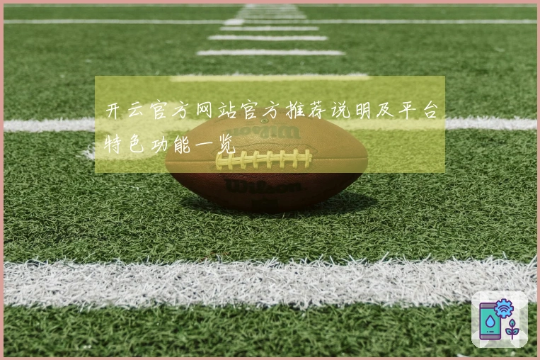 开云官方网站官方推荐说明及平台特色功能一览