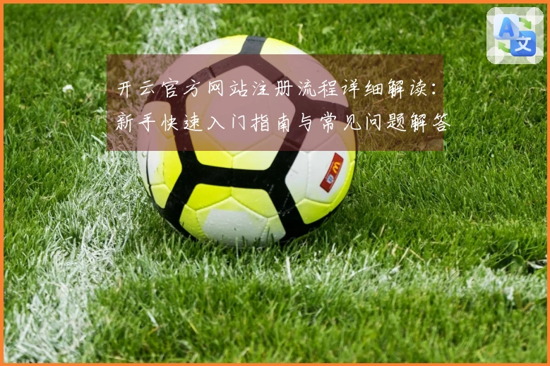 开云官方网站注册流程详细解读：新手快速入门指南与常见问题解答