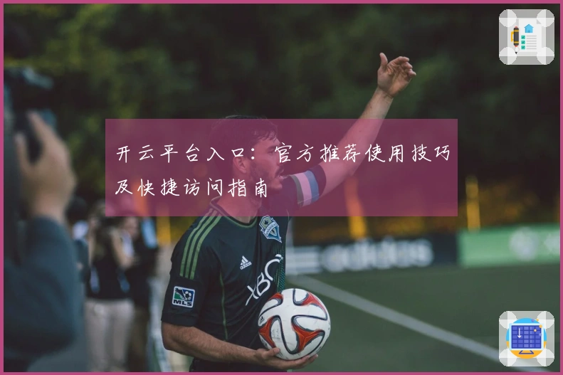 开云平台入口：官方推荐使用技巧及快捷访问指南