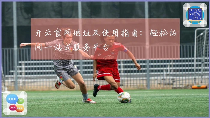 开云官网地址及使用指南：轻松访问一站式服务平台