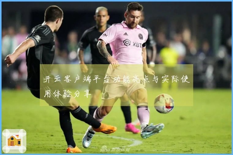 开云客户端平台功能亮点与实际使用体验分享