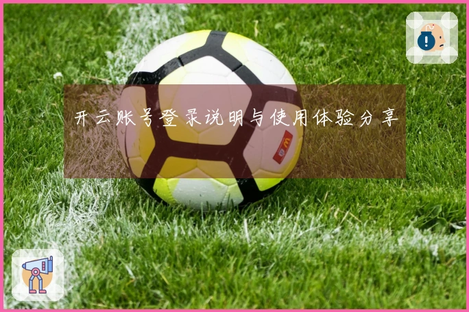 开云账号登录说明与使用体验分享