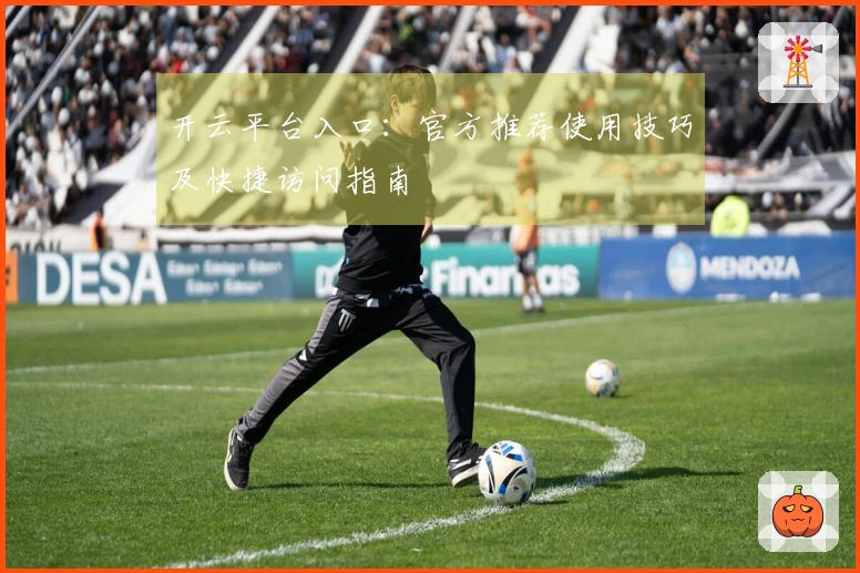 开云平台入口：官方推荐使用技巧及快捷访问指南