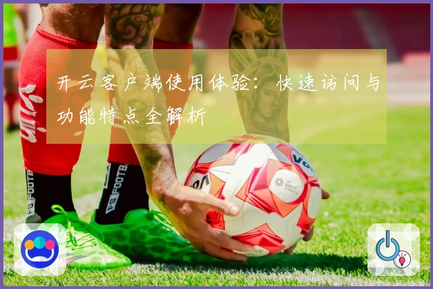 开云客户端使用体验：快速访问与功能特点全解析