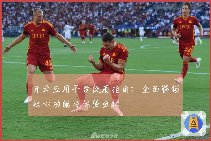 开云应用平台使用指南：全面解锁核心功能与优势分析