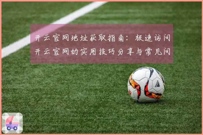开云官网地址获取指南：极速访问开云官网的实用技巧分享与常见问题解答