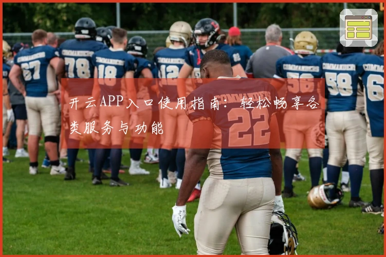 开云APP入口使用指南：轻松畅享各类服务与功能