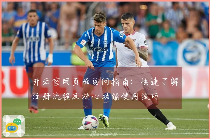 开云官网页面访问指南：快速了解注册流程及核心功能使用技巧