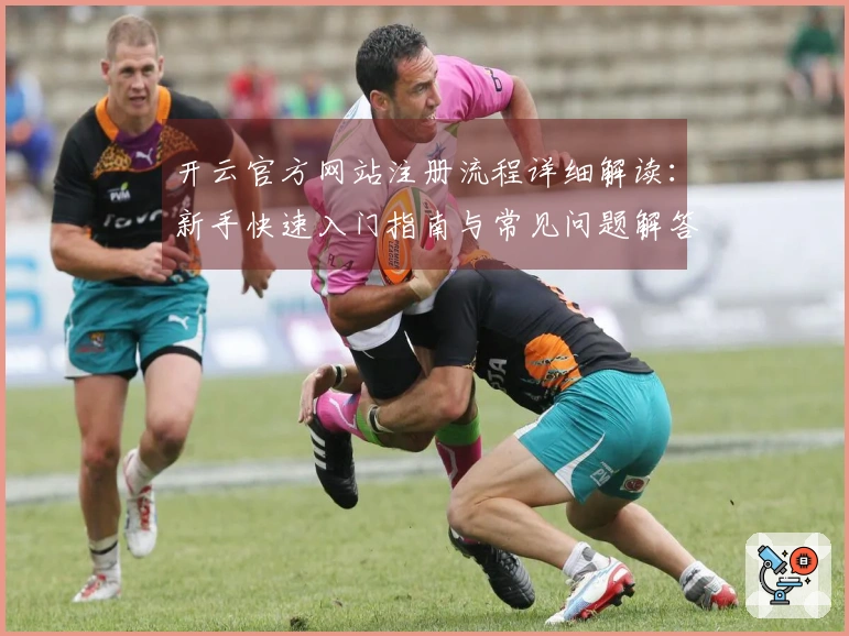 开云官方网站注册流程详细解读：新手快速入门指南与常见问题解答