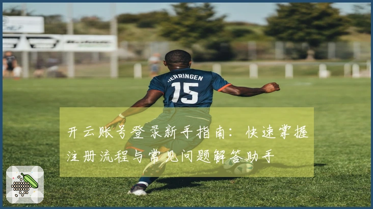 开云账号登录新手指南：快速掌握注册流程与常见问题解答助手