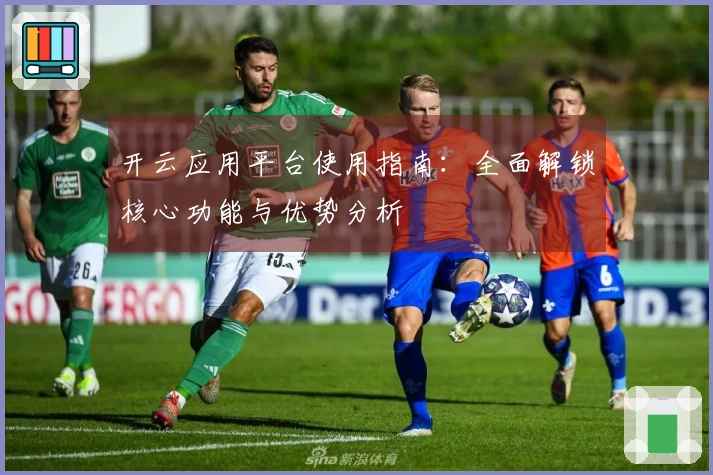 开云应用平台使用指南：全面解锁核心功能与优势分析