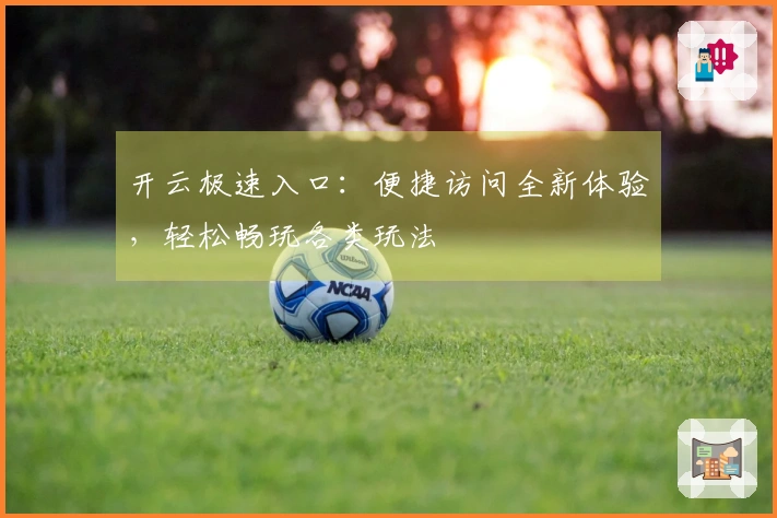 开云极速入口：便捷访问全新体验，轻松畅玩各类玩法
