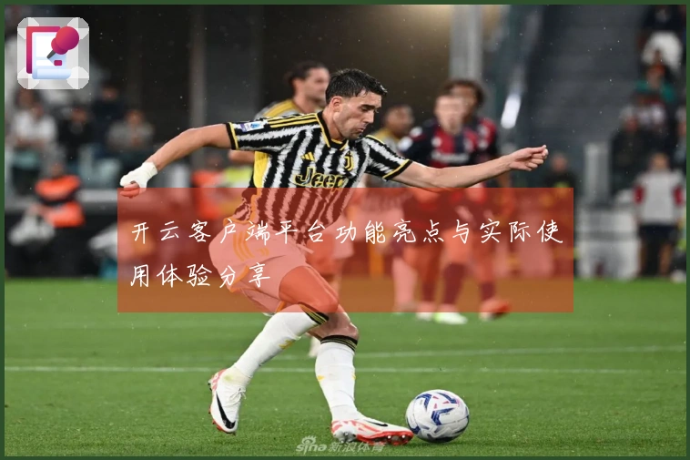 开云客户端平台功能亮点与实际使用体验分享