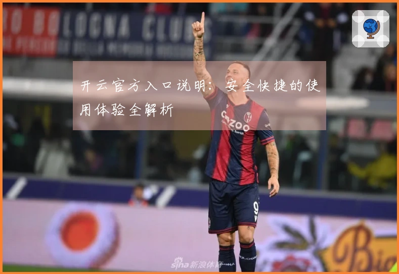 开云官方入口说明：安全快捷的使用体验全解析