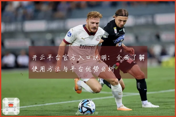 开云平台官方入口说明：全面了解使用方法与平台优势分析